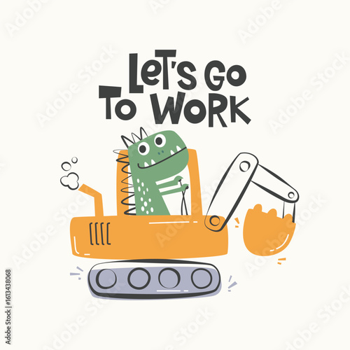 Cute cartoon dinosaurs driving an excavator with lettering Let's go to Work vector Illustration for kindergarten background, textile, clothing, kids poster decoration, book cover, stationery and more