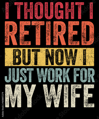 Humorous Retirement Wisdom: A vintage-inspired design boldly states I thought I retired, but now I just work for my wife, humorously capturing the essence of the post-retirement phase.