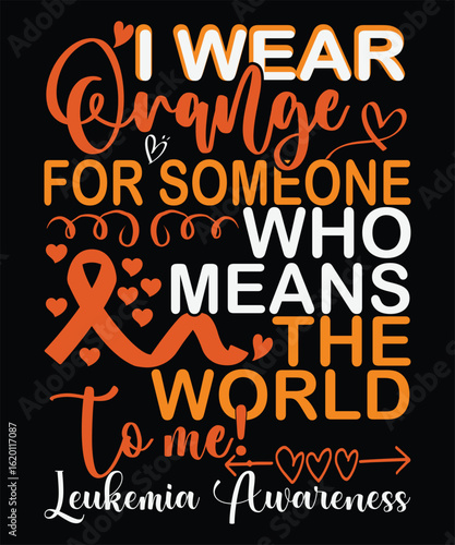 I wear orange for someone who means the world to me, leukemia awareness graphic design.