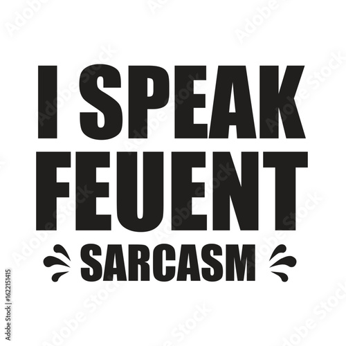 i speak feuent sarcasm