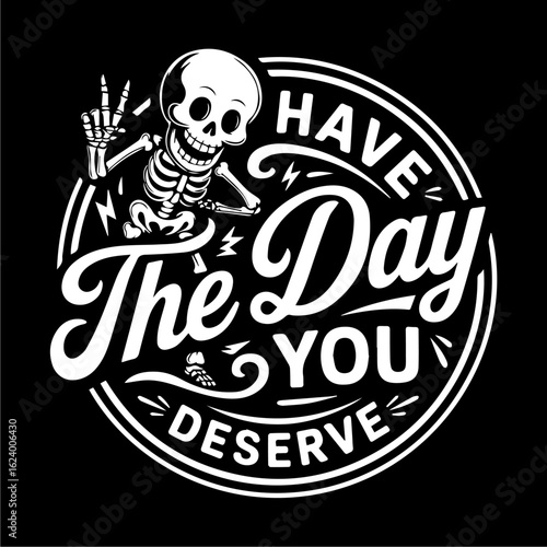 A stylized skeleton graphic design, featuring the message "Have the Day You Deserve".