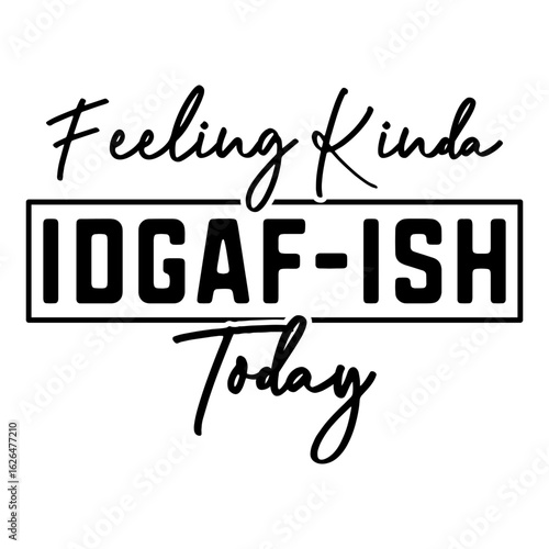 Feeling Kinda Idgaf-ish Today