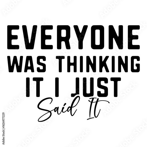 Everyone Was Thinking It I Just Said It