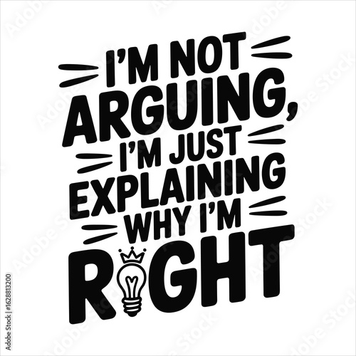 i'm not arguing i'm just explaining why i'm right t shirt design