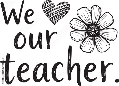 Tribute to the Teacher: A heartwarming sketch-style graphic declares 'We love our teacher' alongside a heart and flower, symbolizing appreciation and endearment in education.