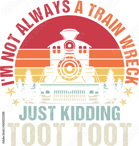 I'm Not Always A Train Wreck Just Kidding Toot Toot