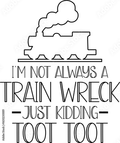 I'm Not Always A Train Wreck Just Kidding Toot Toot