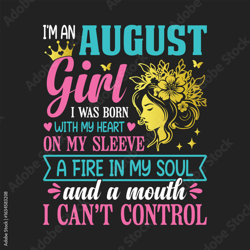 I'm an August girl, I was born with my heart on my sleeve, a fire in my soul, and a mouth I can't control, t shirt design for girls