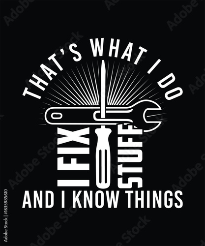 THAT'S WHAT I DO I FIX STUFF AND I KNOW THINGS TSHIRT DESIGN