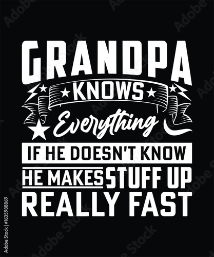 GRANDPA KNOWS EVERYTHING IF HE DOESN'T KNOW HE MAKES STUFF UP REALLY FAST TSHIRT DESIGN