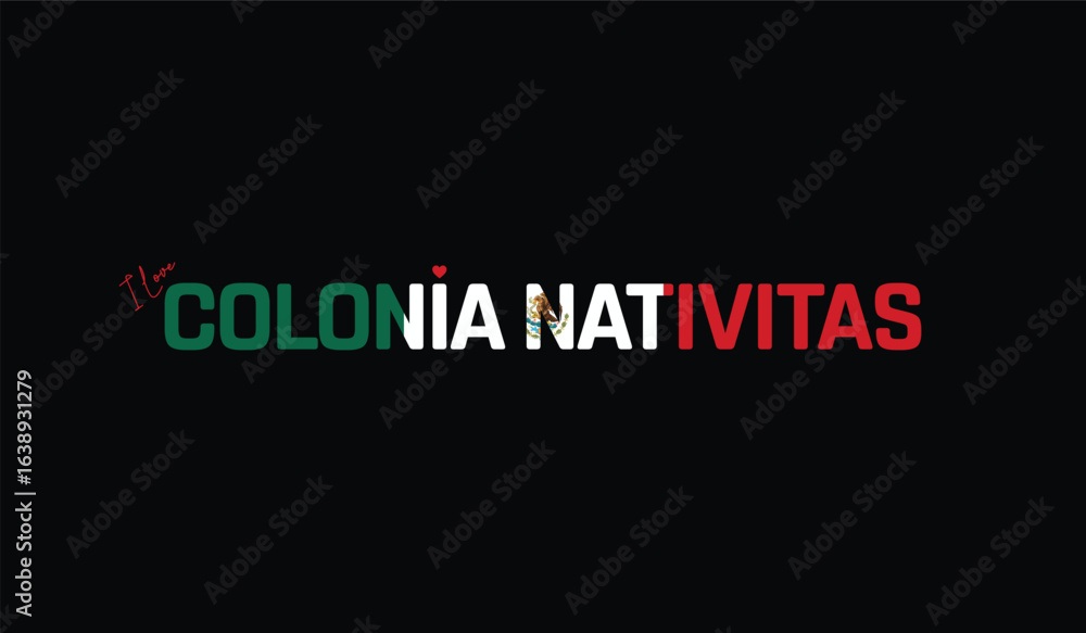 Fototapeta premium I Love COLONIA NATIVITAS, Typographic Design of I Love COLONIA NATIVITAS on a black background, Flag Typography of COLONIA NATIVITAS with heart, Vector design of I Love Mexico