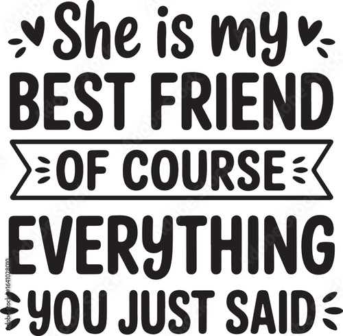 She Is My Best Friend Of Course Everything You Just Said Typography Vector
