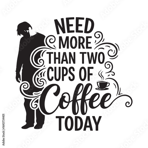 Need More Than Two Cups of Coffee Today - Funny Coffee Quote
