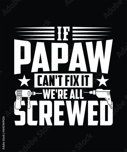 IF PAPAW CAN'T FIX IT WE'RE ALL SCREWED TSHIRT DESIGN