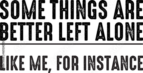 Some Things Are Better Left Alone Like Me For Instance T-shirt Design