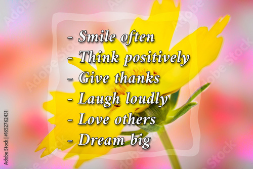 Smile often  Think positively Give thanks Laugh loudly  Love others Dream big - Motivational and inspirational words
