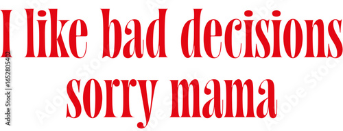 Vector Typography Quote for T-shirt Print - I like bad decisions sorry mama