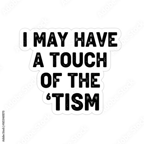 I may have a touch of the tism isolated on white background, a humorous take on autism awareness and neurodiversity, promoting acceptance and understanding