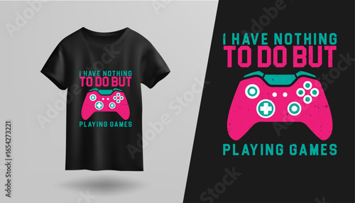 t shirt design I have nothing to do but playing game 