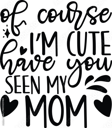 Of Course I m Cute Have You Seen My Mom  f