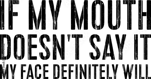 If My Mouth Doesn't Say It My Face Definitely Will T-shirt Design