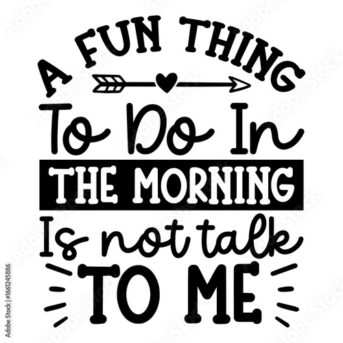 A fun thing to do in the morning is not talk to me