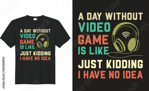 Gaming Enthusiasm: A T-shirt boldly proclaims A Day Without Video Game Is Like Just Kidding, I Have No Idea alongside an artistic graphic.