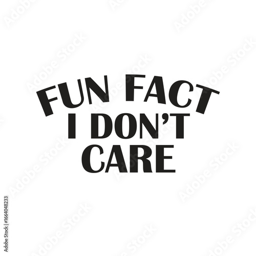 fun fact i don’t care