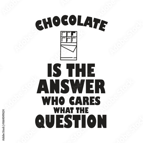 chocolate is the answer who cares what the question