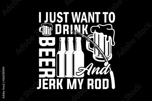 I just want to drink beer and jerk my rod svg fishing quotes typography t-shirt design for cricut.