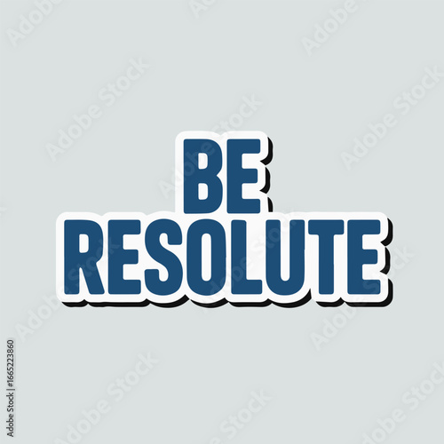 Be resolute sticker, a motivational message to encourage determination, perseverance, and a positive mindset to overcome challenges and achieve success in pursuing goals and ambitions