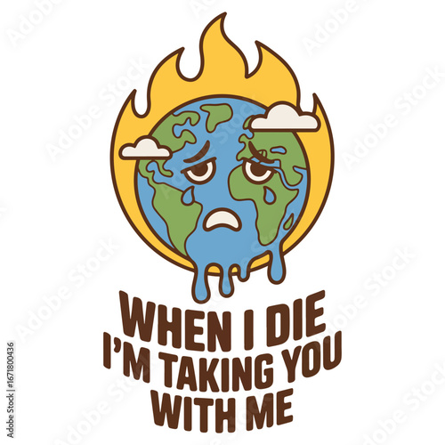 A dark humor cartoon of the burning Earth with the quote 'When I die I'm taking you with me'. A sarcastic global warming awareness vector illustration.