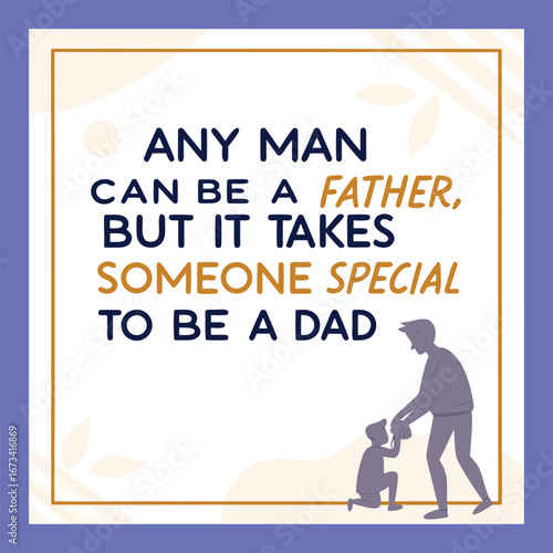 "Any man can father a child, but it takes a truly special heart, love, and dedication to be a dad who guides, protects, and inspires every day."
