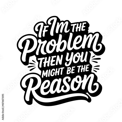 If I'm The Problem, Then You Might Be The Reason. Vector Design Isolated on White Background