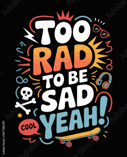 This lively artwork captures the phrase 'Too Rad to Be Sad!' with a cheerful composition featuring playful graphics and symbols representing youthful spirit and carefree joy.
