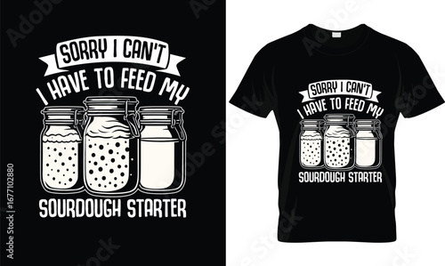Sorry I Can’t I Have to Feed My Sourdough Starter T-Shirt – Funny Baking Bread Lover Tee for Sourdough Bakers