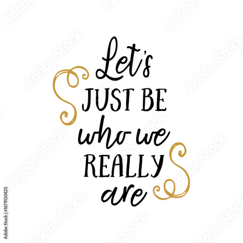 Black, stylized text "Let's JUST BE who we REALLY are" centers on white, flanked by golden flourishes, creating a positive, decorative, and inspirational ambiance.
