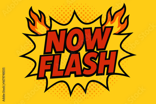 NOW FLASH comic burst punchy flat vector speech bubble with the text 'NOW FLASH' inside bold red letters outlined in black surrounded by flame accents placed on bright burst with halftone.