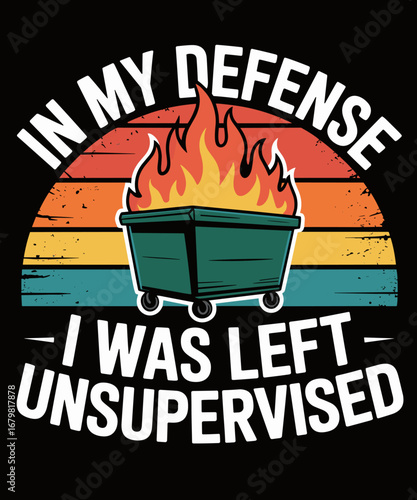 In My Defense I Was Left Unsupervised Funny Dumpster Fire