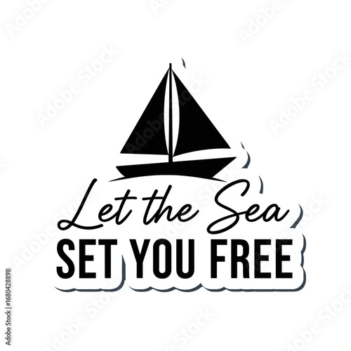 Let the Sea SET YOU FREE. Inspirational quote with sailboat silhouette. Nautical typography design for travel and adventure.