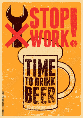 Stop Work. Time to drink beer. Beer typographical vintage style grunge poster design. Retro vector illustration.