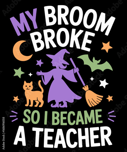 My Broom Broke So I Became A Teacher Funny Witch Halloween