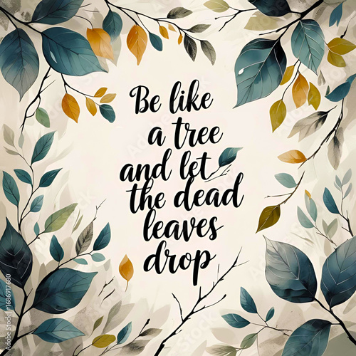 Be like a tree and let the dead leaves drop
