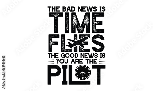 The bad news is time flies the good news is you are the pilot -Pilot T shirt Design, Hand drawn vintage illustration, used for poster, simple, lettering For stickers, mugs, etc.