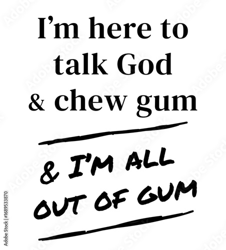 Funny Christian T-shirt Design Vector: I'm here to talk God and chew gum - and I'm all out of gum