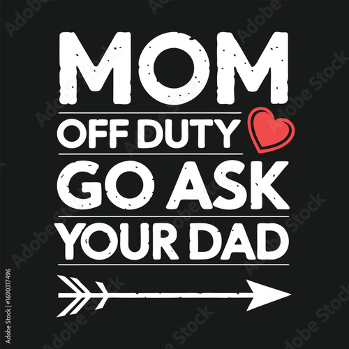 Mom off duty go ask your dad funny text with heart and arrow Illustration for T-shirt design