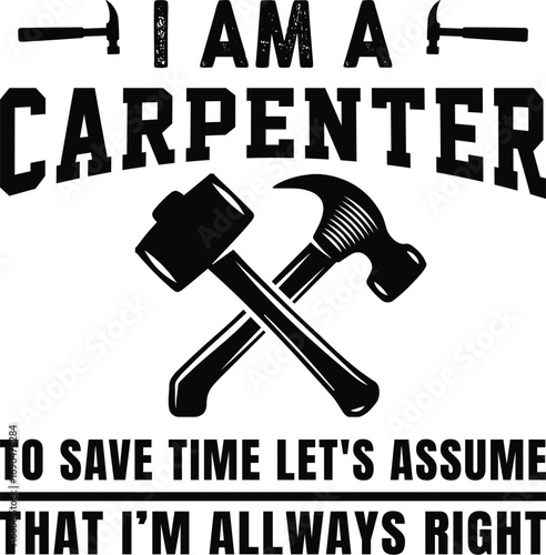I Am A Carpenter To Save Time I'm Always Right