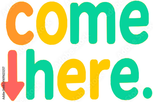 come here