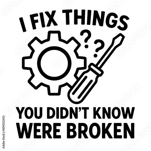 Witty 'I Fix Things You Didn't Know Were Broken' graphic with gear & screwdriver, ideal for mechanics, engineers, handymen, IT pros, and DIY enthusiasts. Humorous gift for problem-solvers who expertly