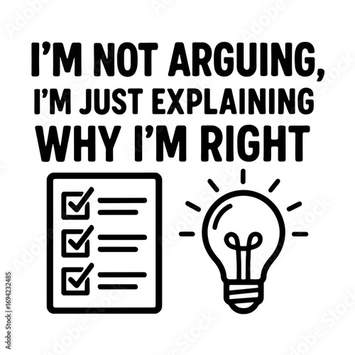 Humorous design for those who always have the right explanation. Featuring a bold statement: 'I'm Not Arguing, I'm Just Explaining Why I'm Right,' accompanied by a checklist and a bright idea lightbul